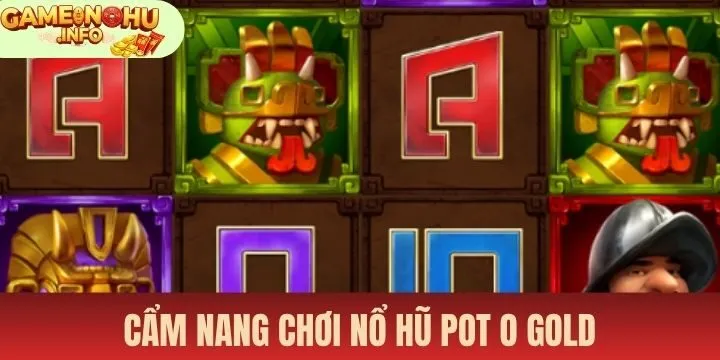 Cẩm nang nhận thưởng giá trị cùng Nổ hũ pot o gold