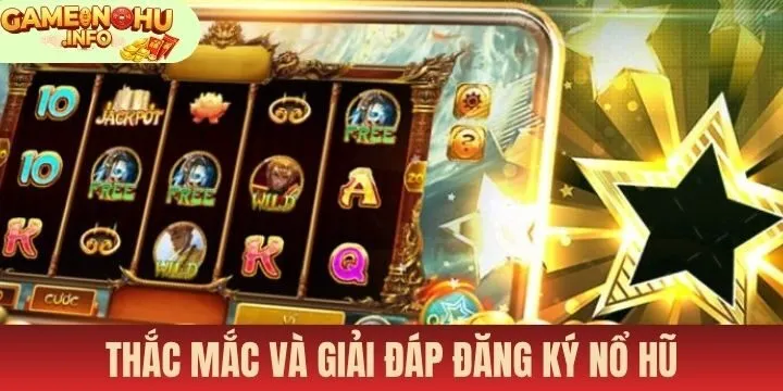FAQs - Thắc mắc hay gặp khi đăng ký nổ hũ