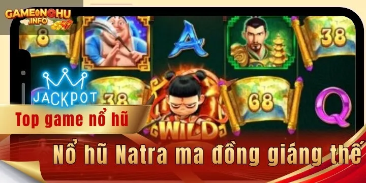 Nổ hũ Natra ma đồng giáng thế - Mở hũ tiền tỷ liên tục