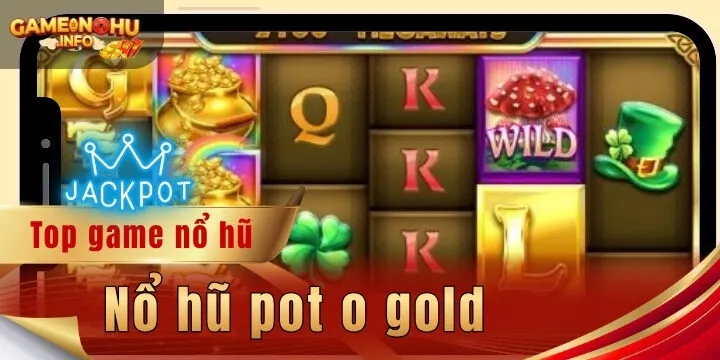 Nổ hũ pot o gold - Tận hưởng quay hũ thưởng giá trị cao 