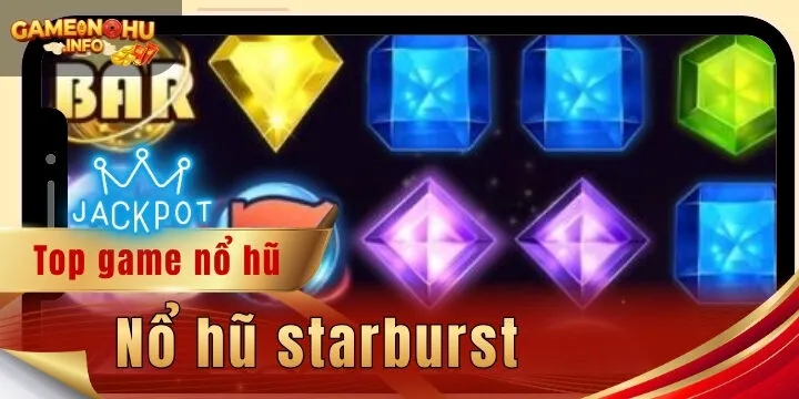 Nổ hũ starburst - Không gian chất lượng, cơ hội ăn hũ khủng