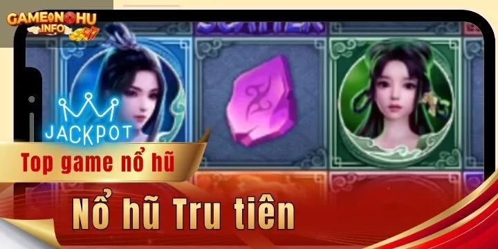 Nổ hũ Tru tiên - Mẹo chơi giúp thắng jackpot khủng